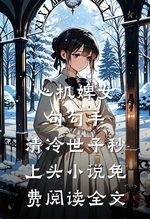 心机婢女勾勾手，清冷世子秒上头小说免费阅读全文