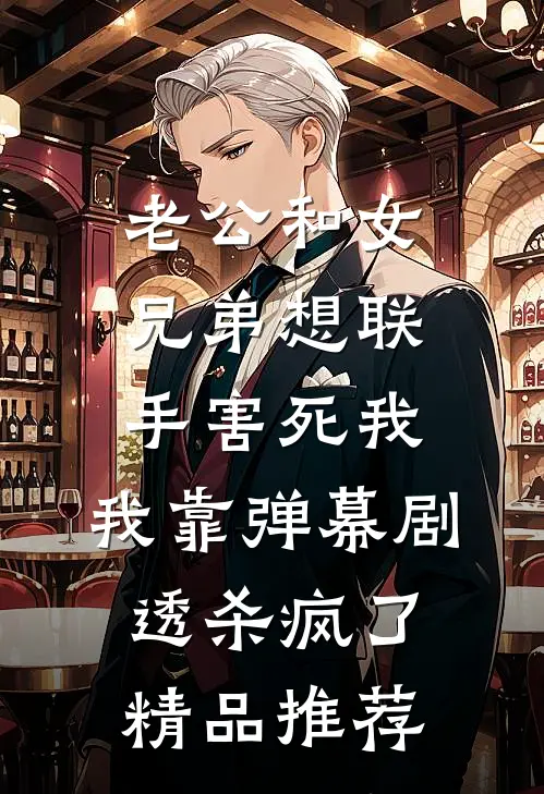 老公和女兄弟想联手害死我，我靠弹幕剧透杀疯了精品推荐