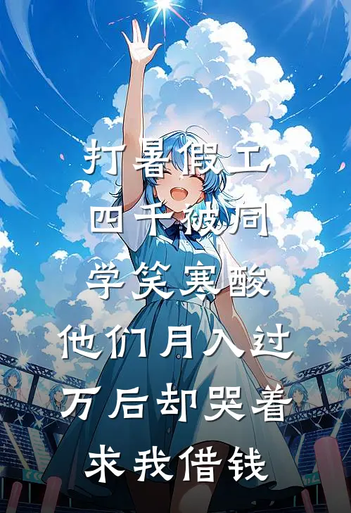 打暑假工四千被同学笑寒酸,他们月入过万后却哭着求我借钱