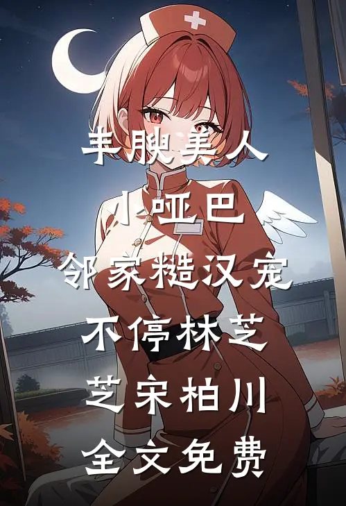丰腴美人小哑巴，邻家糙汉宠不停林芝芝宋柏川全文免费