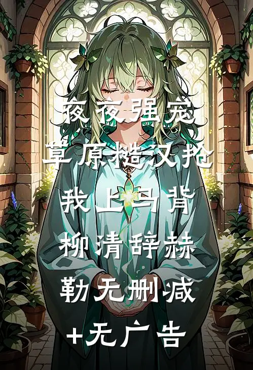 夜夜强宠，草原糙汉抢我上马背柳清辞赫勒无删减+无广告