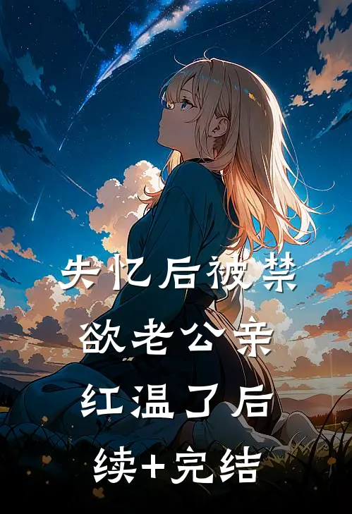 失忆后被禁欲老公亲红温了后续+完结