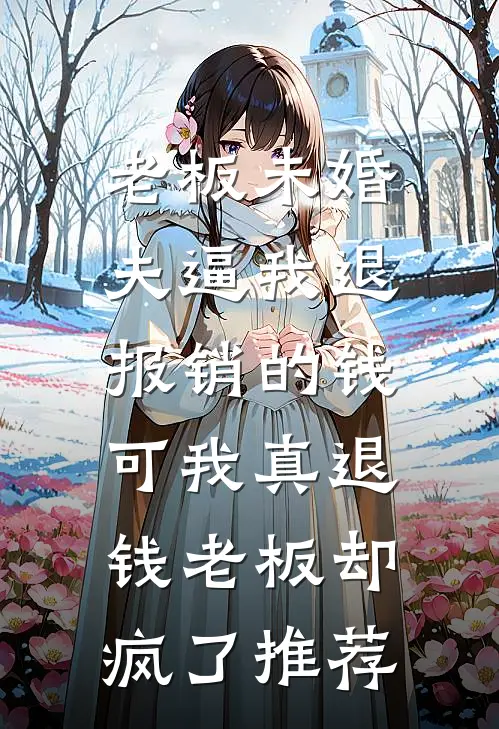 老板未婚夫逼我退报销的钱，可我真退钱老板却疯了推荐