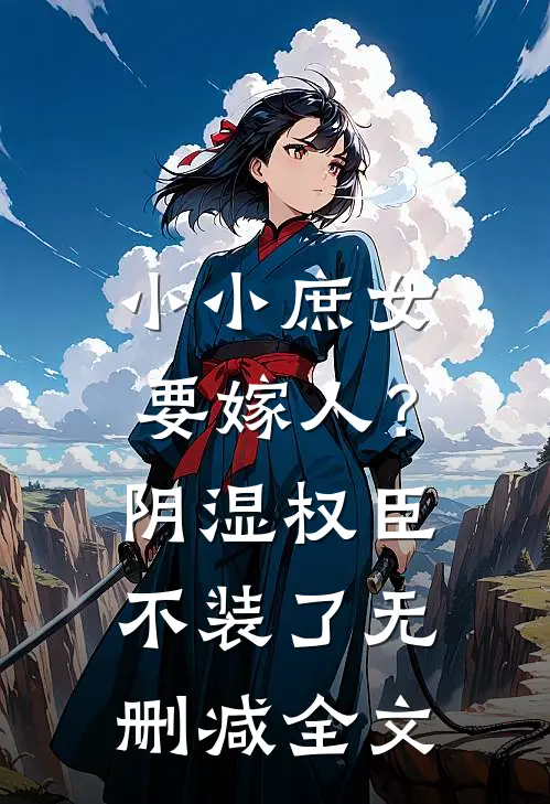 小小庶女要嫁人？阴湿权臣不装了无删减全文
