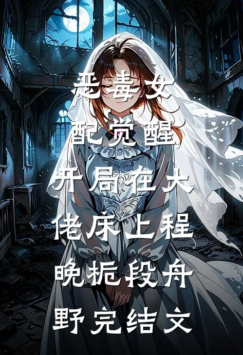 恶毒女配觉醒，开局在大佬床上程晚栀段舟野完结文