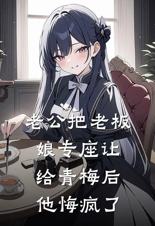 老公把老板娘专座让给青梅后，他悔疯了