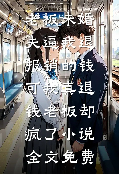 老板未婚夫逼我退报销的钱，可我真退钱老板却疯了小说全文免费
