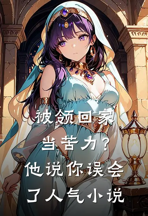 被领回家当苦力？他说：你误会了人气小说