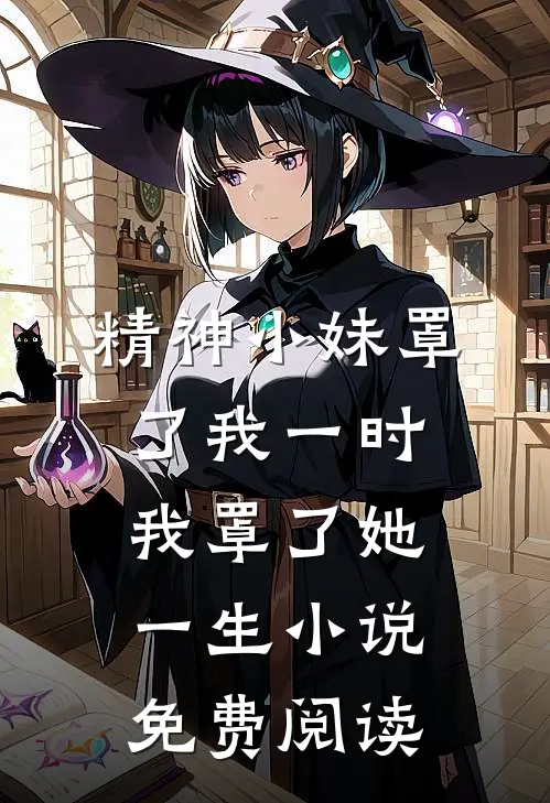 精神小妹罩了我一时，我罩了她一生小说免费阅读