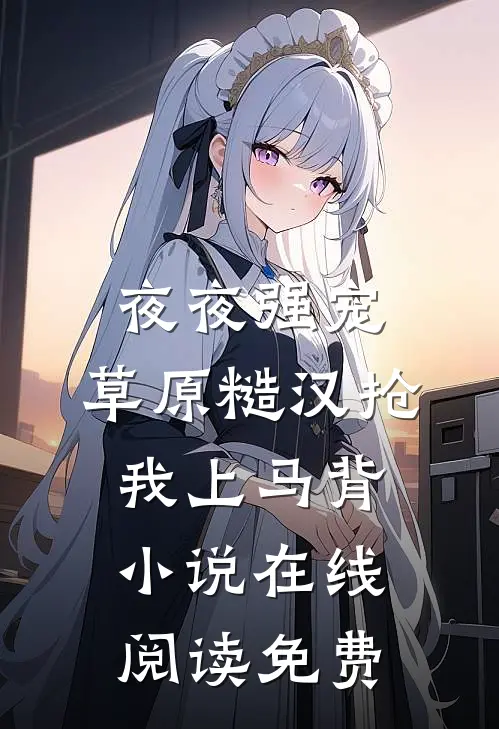 夜夜强宠，草原糙汉抢我上马背小说在线阅读免费