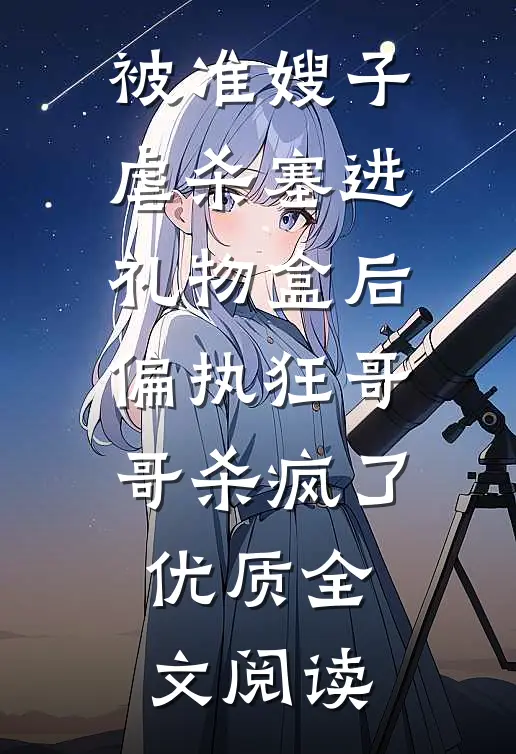 被准嫂子虐杀塞进礼物盒后，偏执狂哥哥杀疯了优质全文阅读