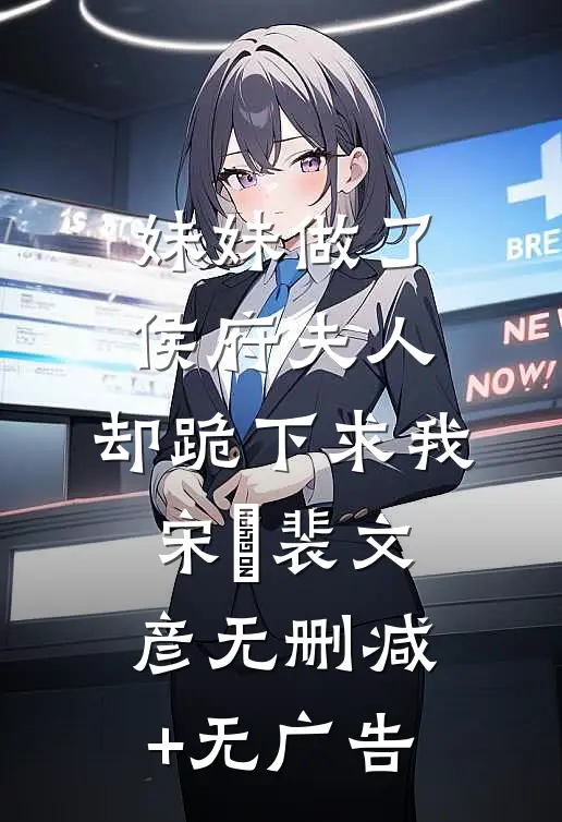 妹妹做了侯府夫人，却跪下求我宋玥裴文彦无删减+无广告