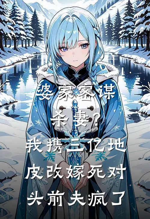 婆家密谋杀妻？我携三亿地皮改嫁死对头，前夫疯了