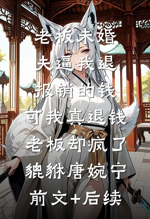 老板未婚夫逼我退报销的钱，可我真退钱老板却疯了貔貅唐婉宁前文+后续