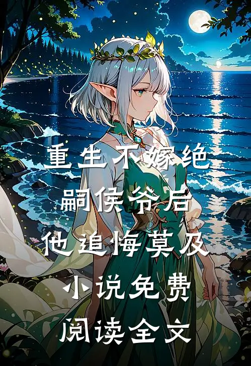 重生不嫁绝嗣侯爷后，他追悔莫及小说免费阅读全文