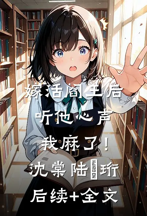嫁活阎王后，听他心声我麻了！沈棠陆璟珩后续+全文