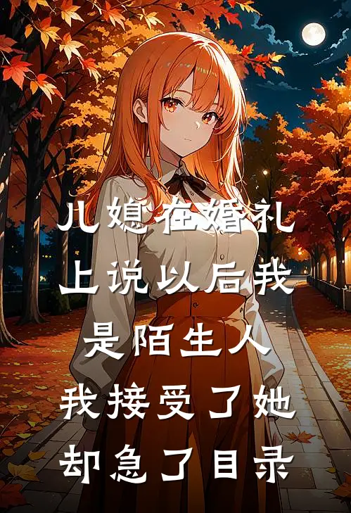 儿媳在婚礼上说以后我是陌生人，我接受了她却急了目录