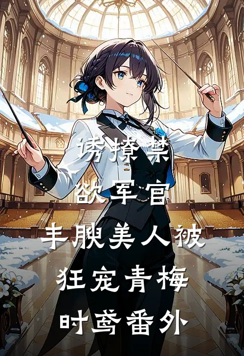 诱撩禁欲军官，丰腴美人被狂宠青梅时鸢番外