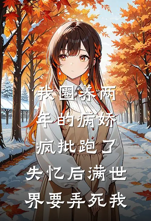 我圈养两年的病娇疯批跑了，失忆后满世界要弄死我