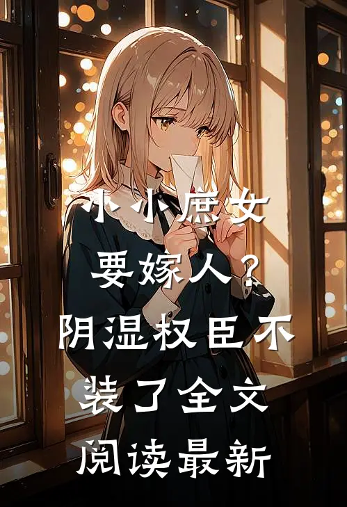 小小庶女要嫁人？阴湿权臣不装了全文阅读最新