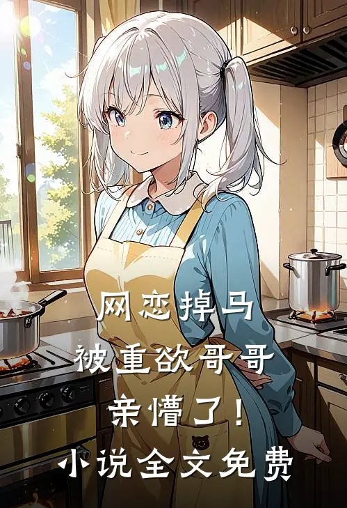 网恋掉马，被重欲哥哥亲懵了！小说全文免费