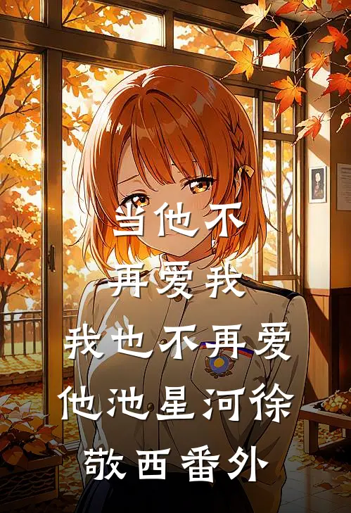 当他不再爱我，我也不再爱他池星河徐敬西番外