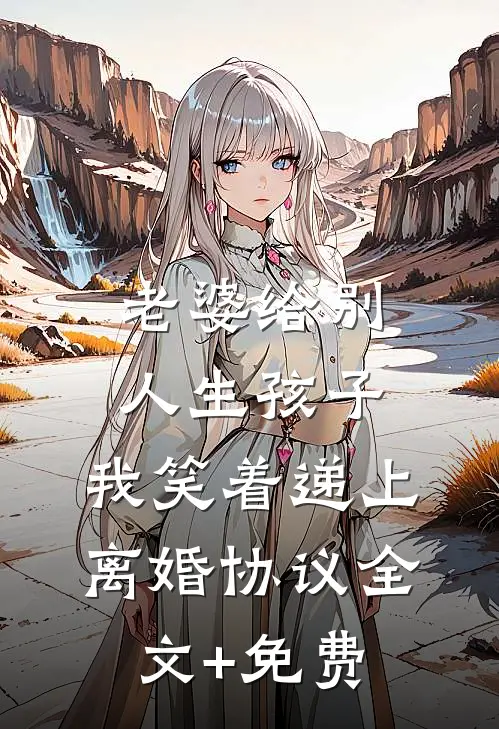 老婆给别人生孩子，我笑着递上离婚协议全文+免费