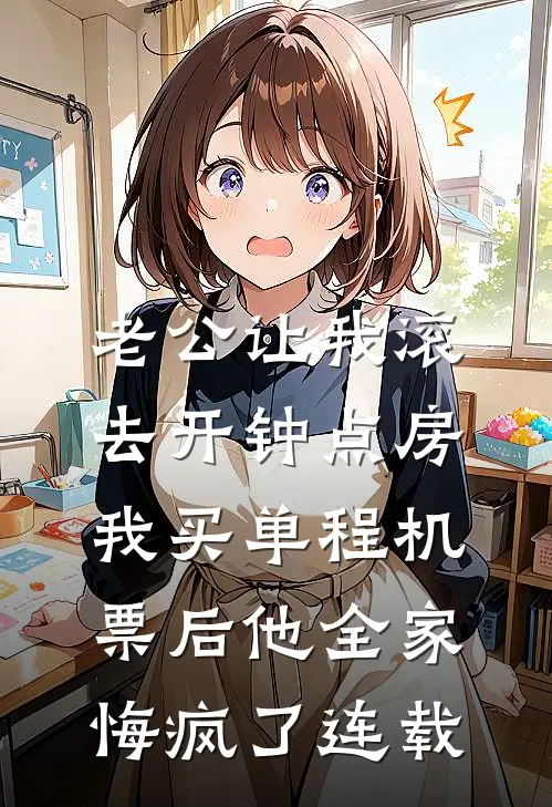 老公让我滚去开钟点房，我买单程机票后他全家悔疯了连载
