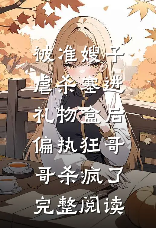 被准嫂子虐杀塞进礼物盒后，偏执狂哥哥杀疯了完整阅读