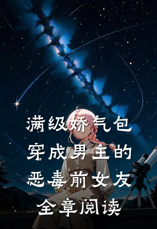 满级娇气包穿成男主的恶毒前女友全章阅读