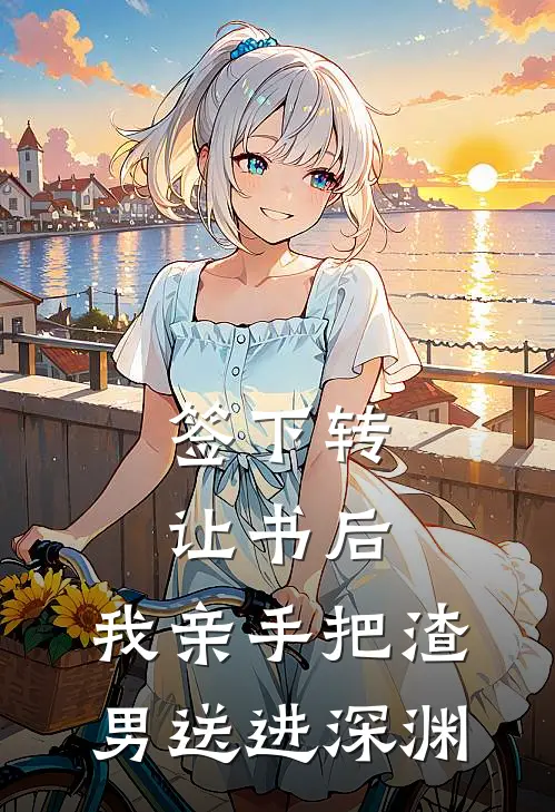 签下转让书后，我亲手把渣男送进深渊