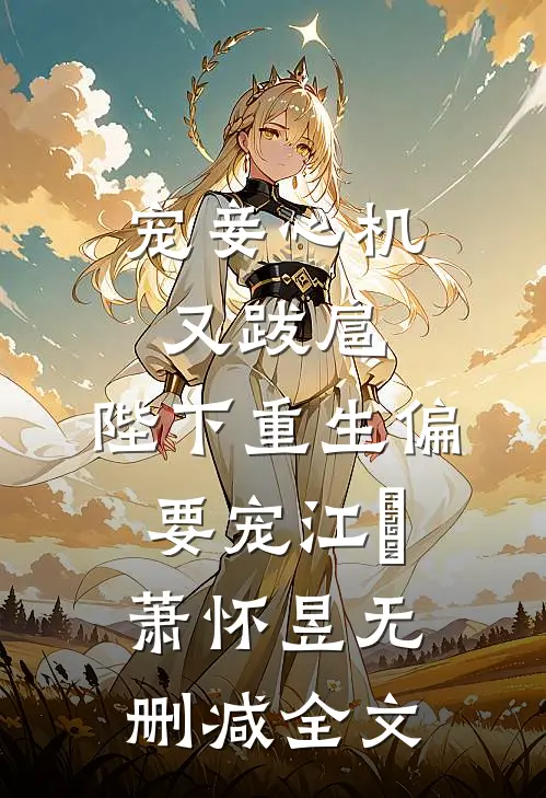 宠妾心机又跋扈，陛下重生偏要宠江姈萧怀昱无删减全文
