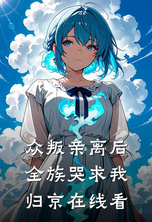 众叛亲离后，全族哭求我归京在线看