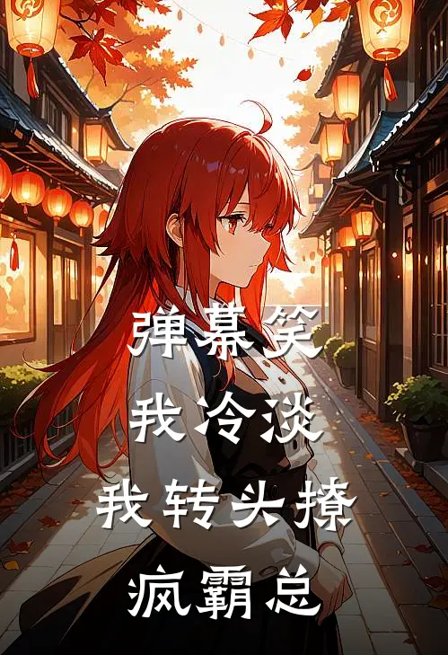弹幕笑我冷淡，我转头撩疯霸总
