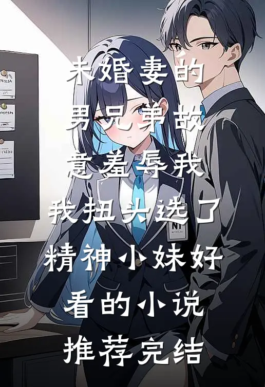 未婚妻的男兄弟故意羞辱我，我扭头选了精神小妹好看的小说推荐完结