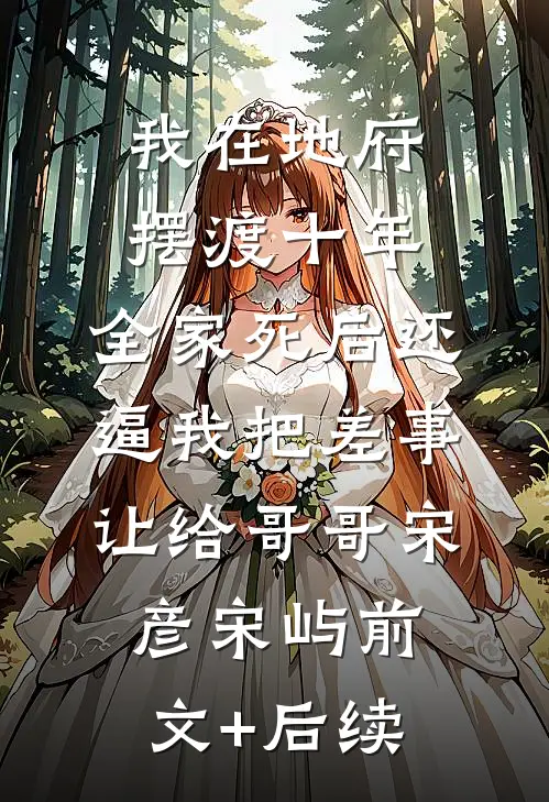我在地府摆渡十年，全家死后还逼我把差事让给哥哥宋彦宋屿前文+后续