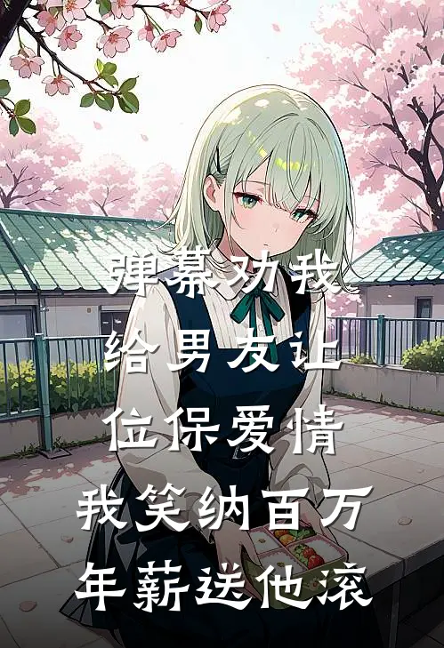 弹幕劝我给男友让位保爱情，我笑纳百万年薪送他滚