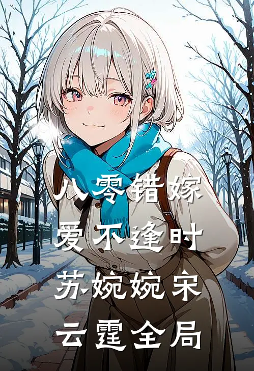 八零错嫁，爱不逢时苏婉婉宋云霆全局