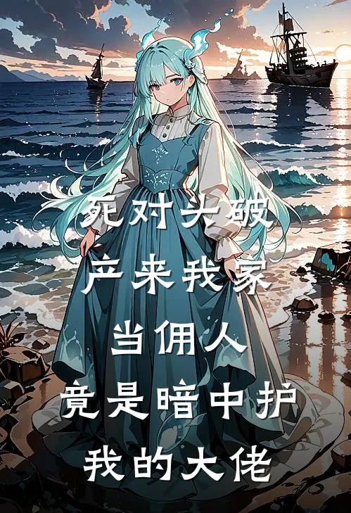 死对头破产来我家当佣人,竟是暗中护我的大佬