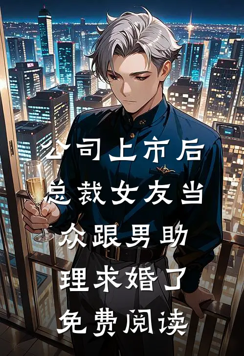公司上市后，总裁女友当众跟男助理求婚了免费阅读