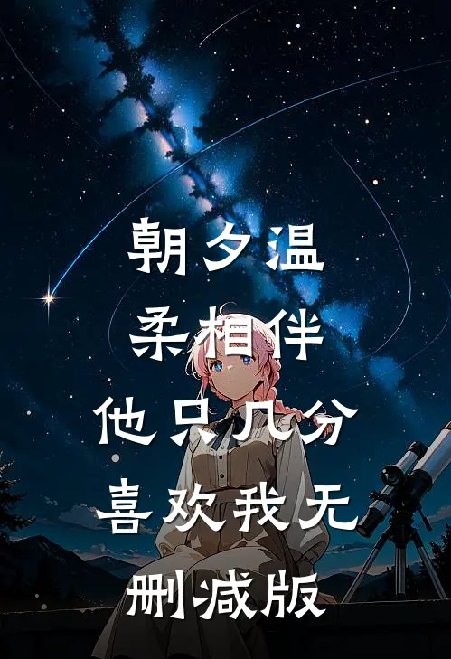 朝夕温柔相伴，他只几分喜欢我无删减版