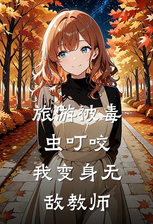 旅游被毒虫叮咬，我变身无敌教师