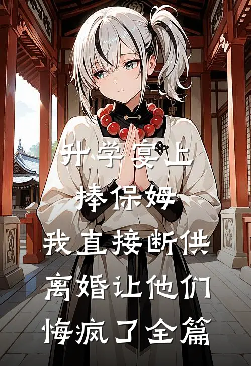 升学宴上捧保姆，我直接断供离婚让他们悔疯了全篇