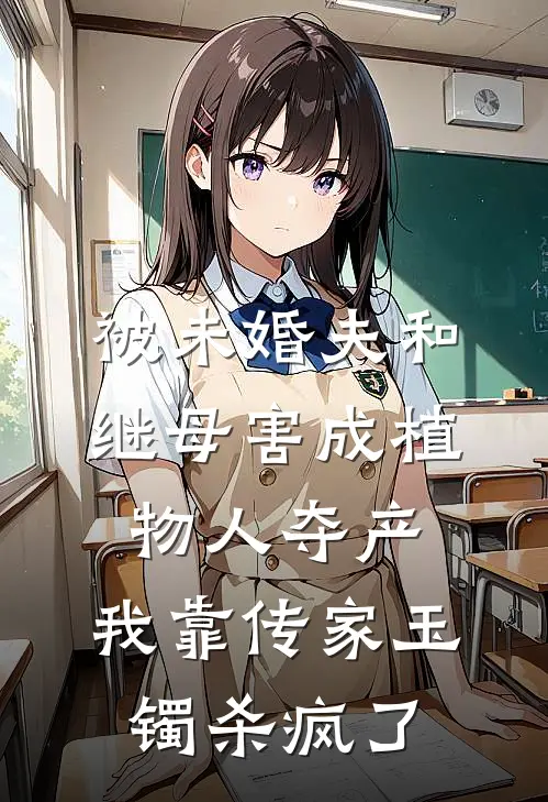 被未婚夫和继母害成植物人夺产，我靠传家玉镯杀疯了
