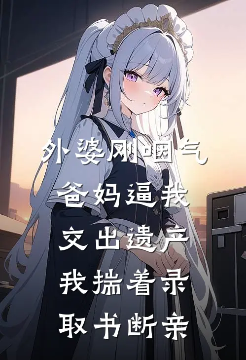 外婆刚咽气，爸妈逼我交出遗产，我揣着录取书断亲
