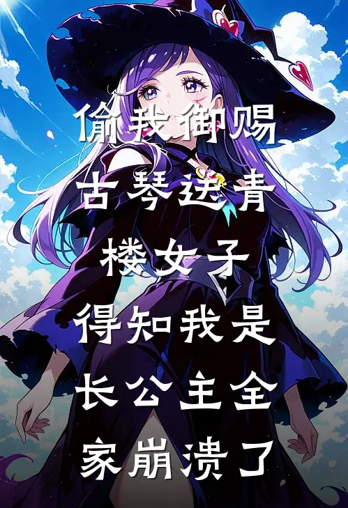 偷我御赐古琴送青楼女子，得知我是长公主全家崩溃了