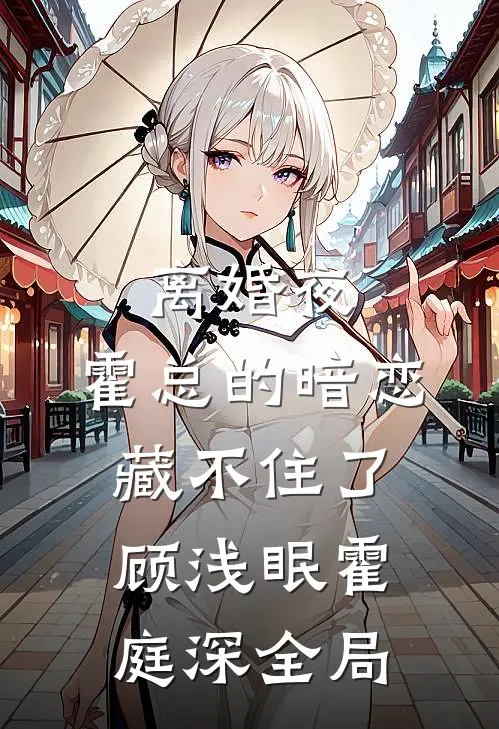 离婚夜，霍总的暗恋藏不住了顾浅眠霍庭深全局