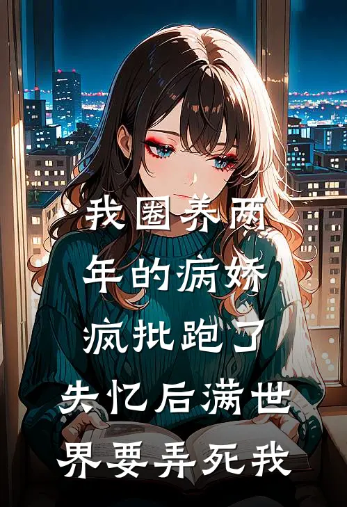 我圈养两年的病娇疯批跑了，失忆后满世界要弄死我