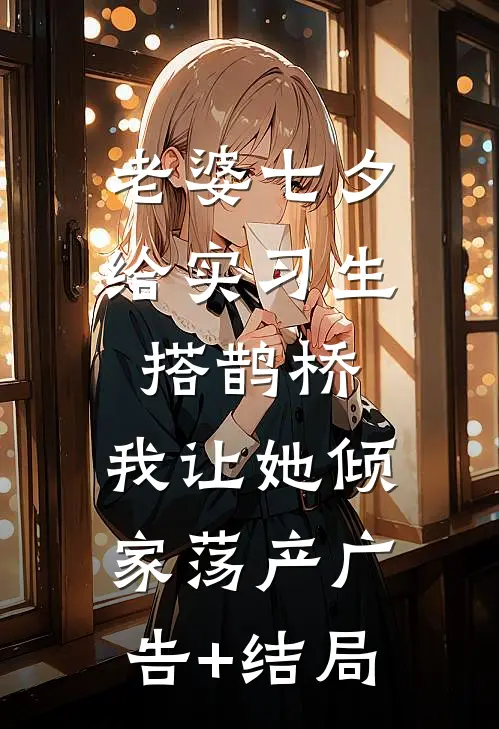 老婆七夕给实习生搭鹊桥，我让她倾家荡产广告+结局
