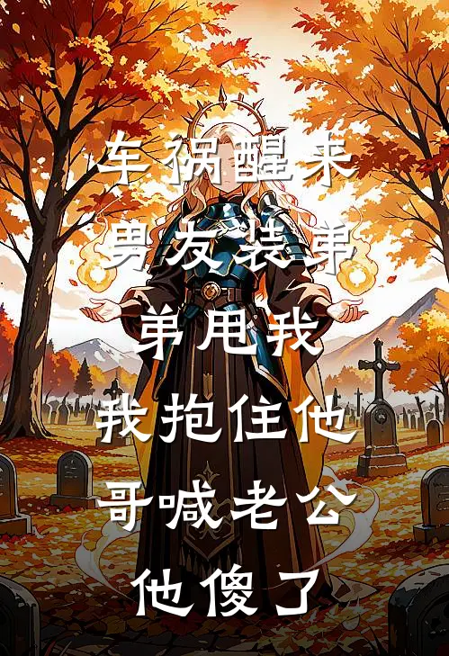 车祸醒来男友装弟弟甩我,我抱住他哥喊老公,他傻了